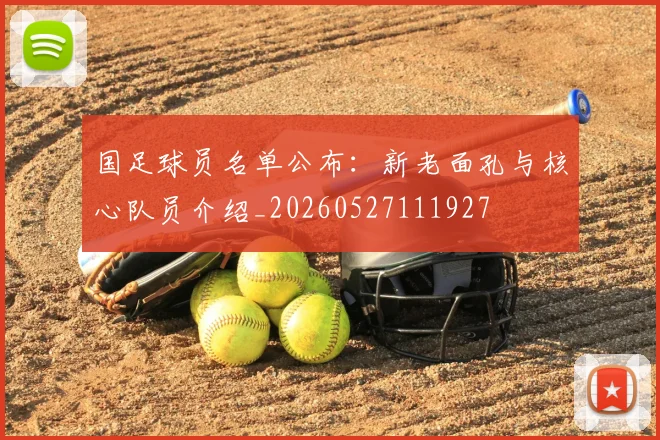 国足球员名单公布:新老面孔与核心队员介绍_20260527111927