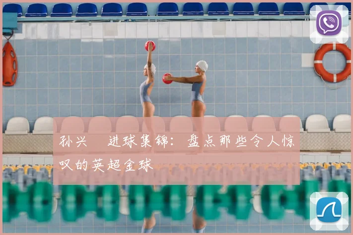 孙兴慜进球集锦:盘点那些令人惊叹的英超金球