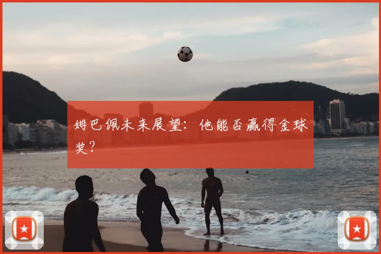 姆巴佩未来展望：他能否赢得金球奖？