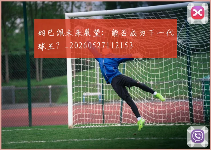 姆巴佩未来展望:能否成为下一代球王?_20260527112153
