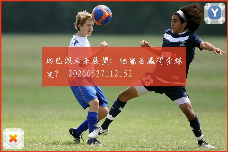 姆巴佩未来展望：他能否赢得金球奖？_20260527112152
