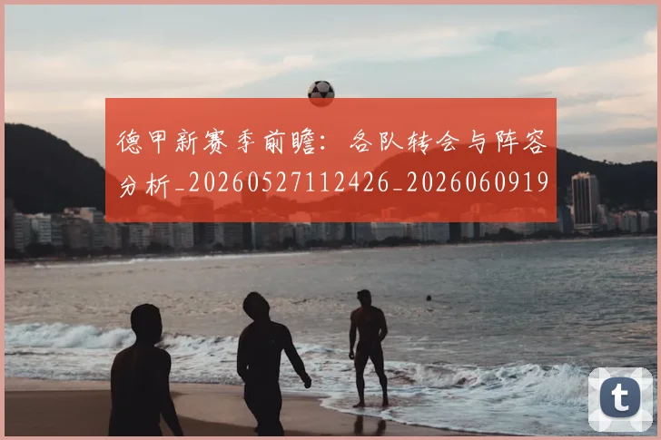 德甲新赛季前瞻：各队转会与阵容分析_20260527112426_20260609191318