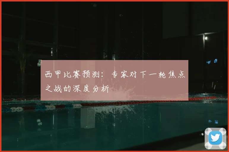 西甲比赛预测：专家对下一轮焦点之战的深度分析