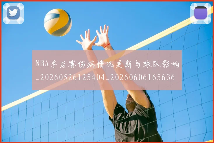 NBA季后赛伤病情况更新与球队影响_20260526125404_20260606165636