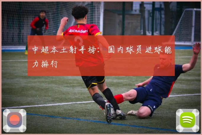 中超本土射手榜：国内球员进球能力排行