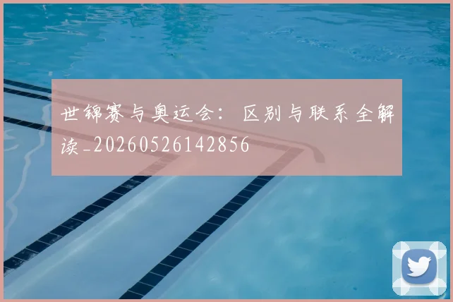 世锦赛与奥运会：区别与联系全解读_20260526142856