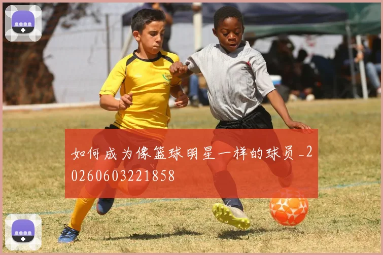 如何成为像篮球明星一样的球员_20260603221858