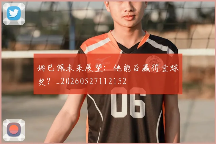姆巴佩未来展望：他能否赢得金球奖？_20260527112152
