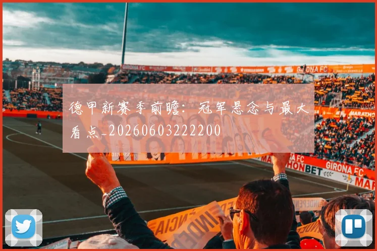 德甲新赛季前瞻:冠军悬念与最大看点_20260603222200
