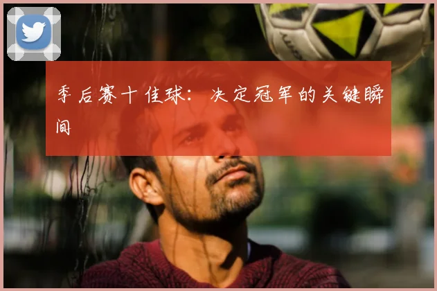 季后赛十佳球：决定冠军的关键瞬间