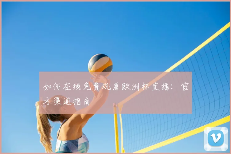 如何在线免费观看欧洲杯直播：官方渠道指南